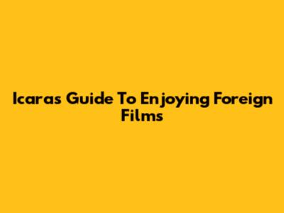 Icara's Guide To Enjoying Foreign Films