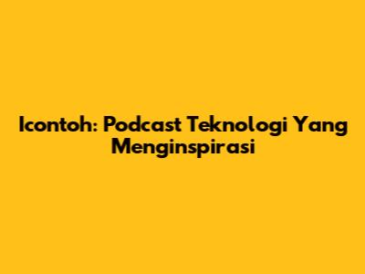 Icontoh: Podcast Teknologi Yang Menginspirasi