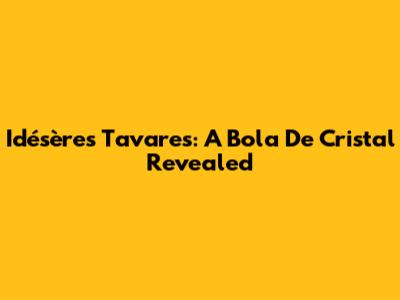 Idésères Tavares: A Bola De Cristal Revealed