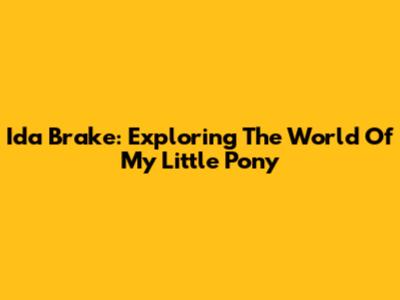 Ida Brake: Exploring The World Of My Little Pony
