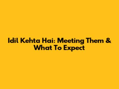 Idil Kehta Hai: Meeting Them & What To Expect