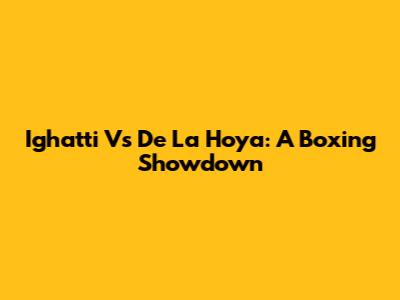 Ighatti Vs De La Hoya: A Boxing Showdown