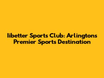 Iibetter Sports Club: Arlington's Premier Sports Destination