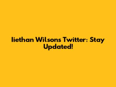 Iiethan Wilson's Twitter: Stay Updated!