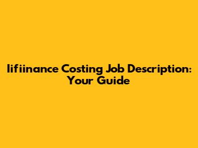 Iifiinance Costing Job Description: Your Guide