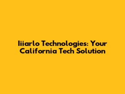 Iiiarlo Technologies: Your California Tech Solution