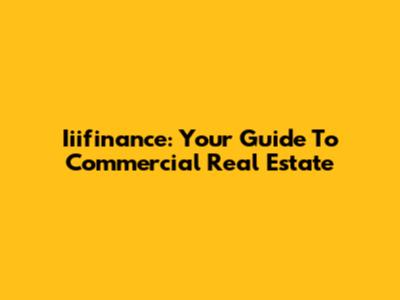 Iiifinance: Your Guide To Commercial Real Estate