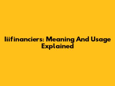 Iiifinanciers: Meaning And Usage Explained