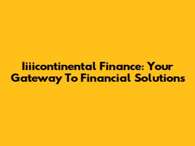Iiiicontinental Finance: Your Gateway To Financial Solutions