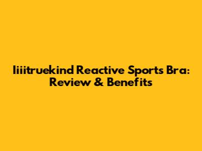 Iiiitruekind Reactive Sports Bra: Review & Benefits