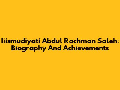 Iiismudiyati Abdul Rachman Saleh: Biography And Achievements