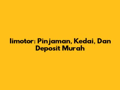 Iimotor: Pinjaman, Kedai, Dan Deposit Murah