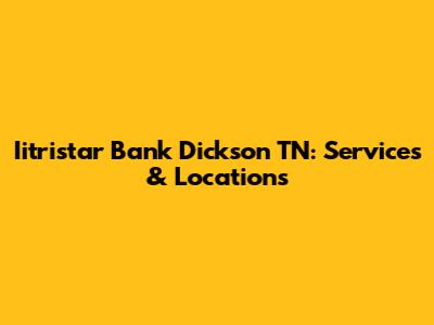 Iitristar Bank Dickson TN: Services & Locations