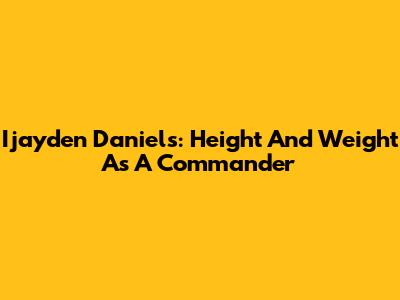 Ijayden Daniels: Height And Weight As A Commander