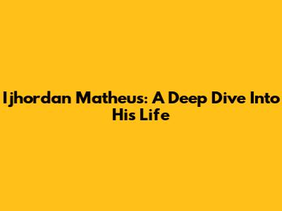 Ijhordan Matheus: A Deep Dive Into His Life