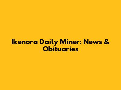 Ikenora Daily Miner: News & Obituaries