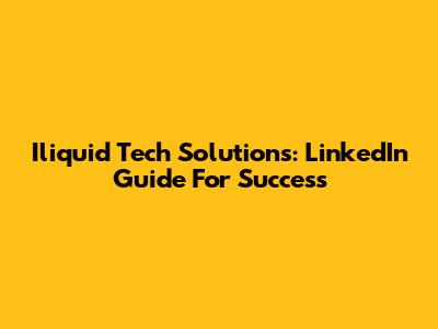 Iliquid Tech Solutions: LinkedIn Guide For Success