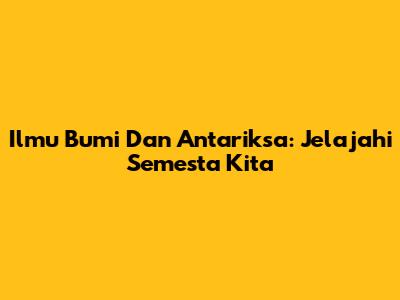 Ilmu Bumi Dan Antariksa: Jelajahi Semesta Kita