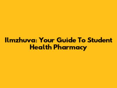 Ilmzhuva: Your Guide To Student Health Pharmacy
