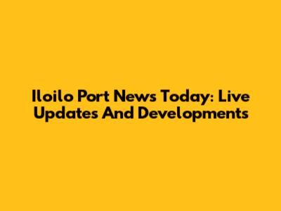 Iloilo Port News Today: Live Updates And Developments
