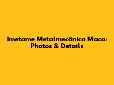 Imetame Metalmecânica Maca: Photos & Details