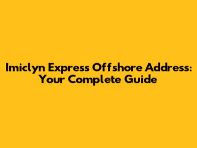 Imiclyn Express Offshore Address: Your Complete Guide