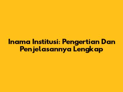 Inama Institusi: Pengertian Dan Penjelasannya Lengkap