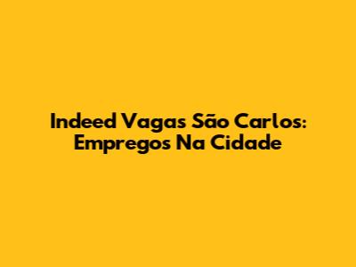 Indeed Vagas São Carlos: Empregos Na Cidade