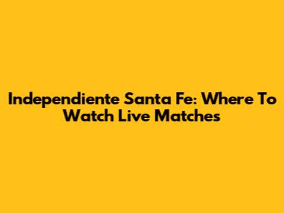 Independiente Santa Fe: Where To Watch Live Matches