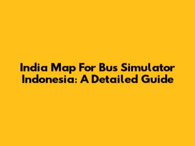 India Map For Bus Simulator Indonesia: A Detailed Guide