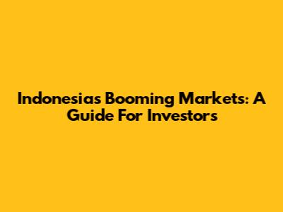 Indonesia's Booming Markets: A Guide For Investors
