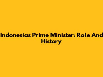 Indonesia's Prime Minister: Role And History