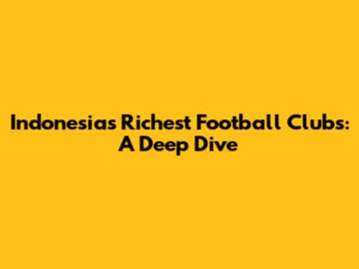Indonesia's Richest Football Clubs: A Deep Dive
