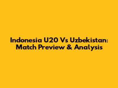 Indonesia U20 Vs Uzbekistan: Match Preview & Analysis