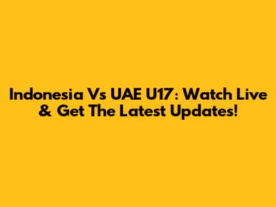 Indonesia Vs UAE U17: Watch Live & Get The Latest Updates!