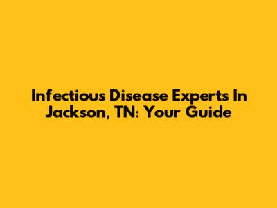 Infectious Disease Experts In Jackson, TN: Your Guide