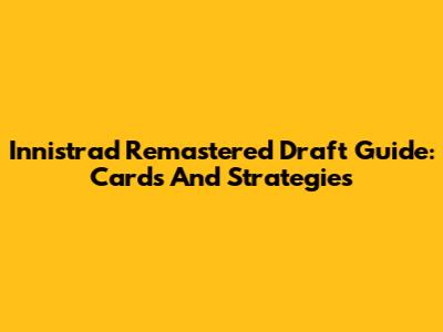 Innistrad Remastered Draft Guide: Cards And Strategies