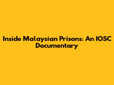 Inside Malaysian Prisons: An IOSC Documentary