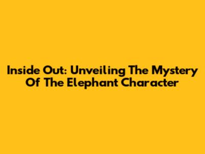 Inside Out: Unveiling The Mystery Of The Elephant Character