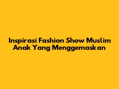 Inspirasi Fashion Show Muslim Anak Yang Menggemaskan