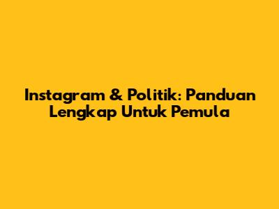 Instagram & Politik: Panduan Lengkap Untuk Pemula
