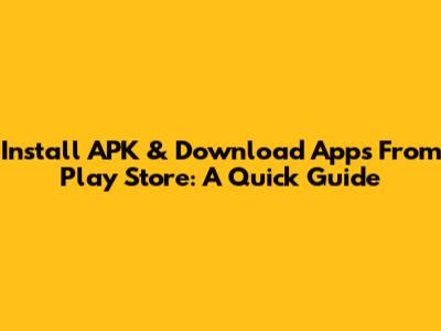 Install APK & Download Apps From Play Store: A Quick Guide