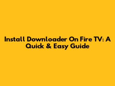 Install Downloader On Fire TV: A Quick & Easy Guide