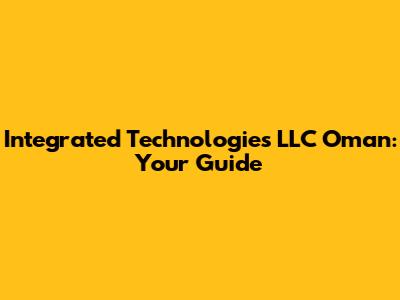 Integrated Technologies LLC Oman: Your Guide