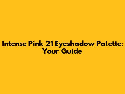 Intense Pink 21 Eyeshadow Palette: Your Guide