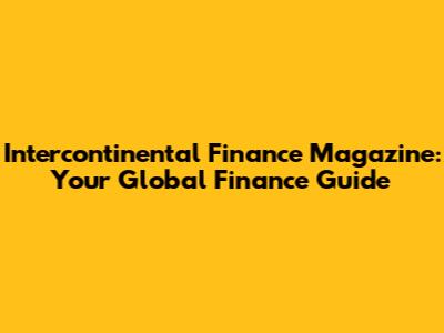 Intercontinental Finance Magazine: Your Global Finance Guide
