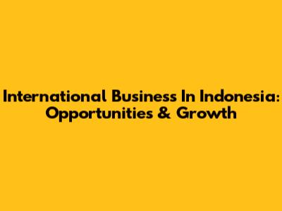 International Business In Indonesia: Opportunities & Growth