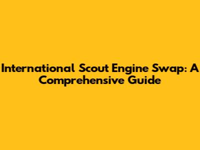 International Scout Engine Swap: A Comprehensive Guide