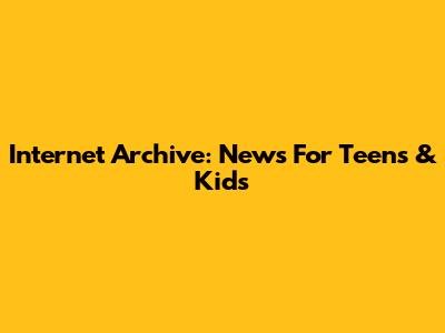 Internet Archive: News For Teens & Kids