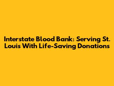Interstate Blood Bank: Serving St. Louis With Life-Saving Donations